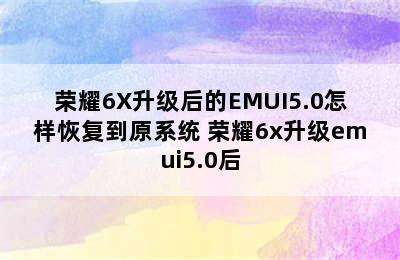 荣耀6X升级后的EMUI5.0怎样恢复到原系统 荣耀6x升级emui5.0后